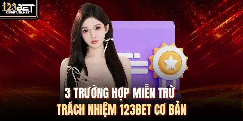 3 trường hợp miễn trừ trách nhiệm 123Bet cơ bản