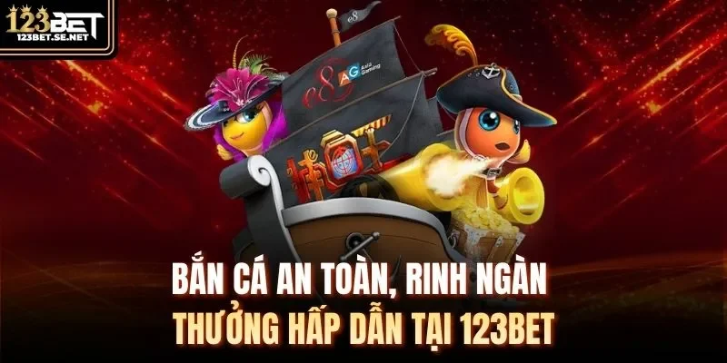 Bắn cá an toàn, rinh ngàn thưởng hấp dẫn tại 123Bet