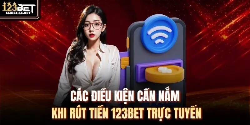 Các điều kiện cần nắm khi rút tiền 123Bet trực tuyến