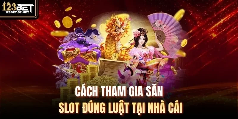 Cách tham gia săn slot đúng luật tại nhà cái