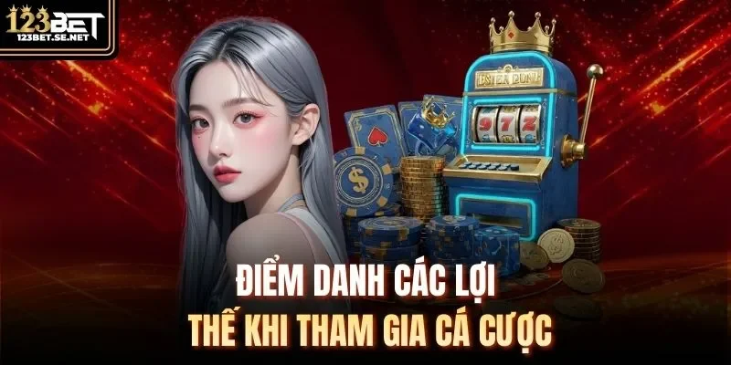 Điểm danh các lợi thế khi tham gia cá cược
