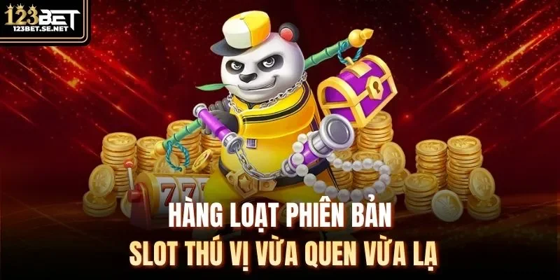 Hàng loạt phiên bản slot thú vị vừa quen vừa lạ