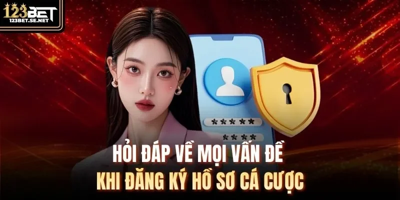 Hỏi đáp về mọi vấn đề khi đăng ký hồ sơ cá cược