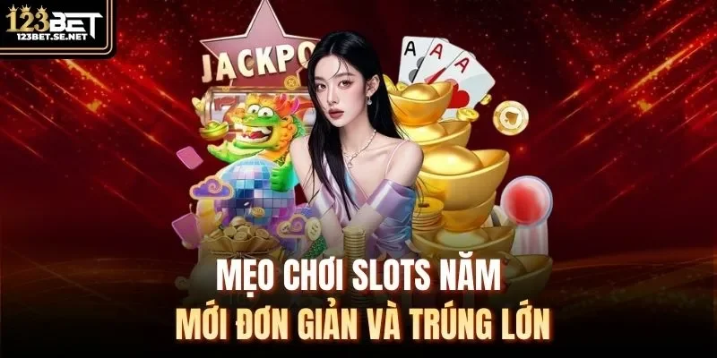 Mẹo chơi slots năm mới đơn giản và trúng lớn