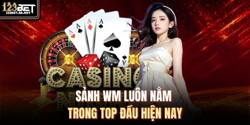 Sảnh WM luôn nằm trong TOP đầu hiện nay