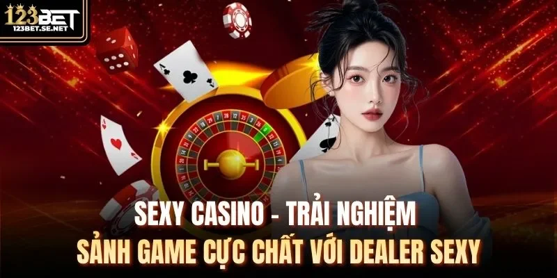Sexy Casino - Trải Nghiệm Sảnh Game Cực Chất Với Dealer Sexy