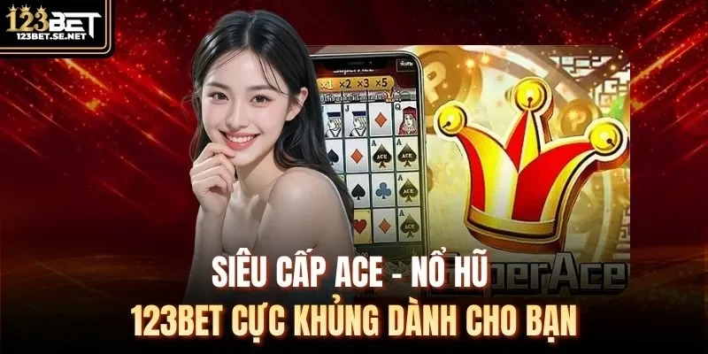 Siêu Cấp Ace - Nổ Hũ 123Bet Cực Khủng Dành Cho Bạn