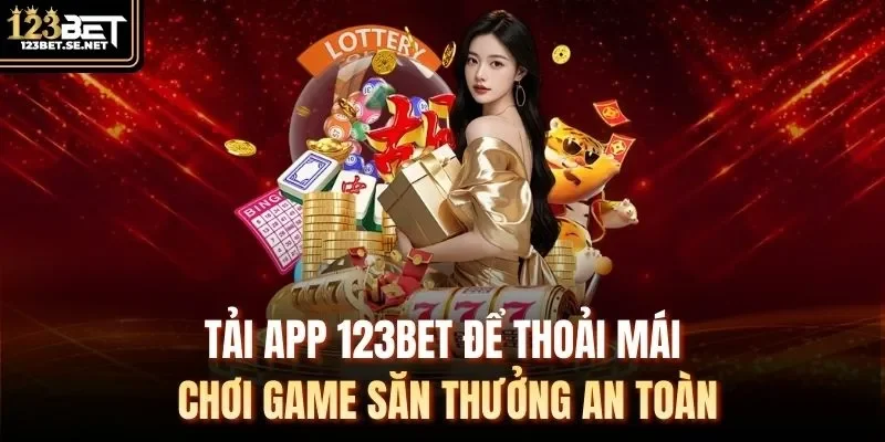 Tải app 123Bet để thoải mái chơi game săn thưởng an toàn