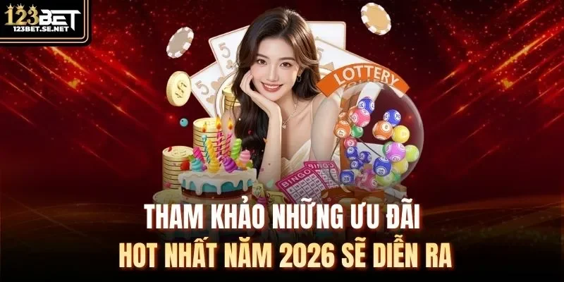 Tham khảo những ưu đãi hot nhất năm 2026 sẽ diễn ra