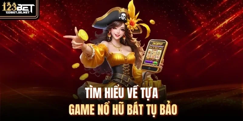 Tìm hiểu về tựa game nổ hũ bát tụ bảo