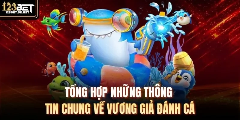 Tổng hợp những thông tin chung về Vương Giả Đánh Cá 
