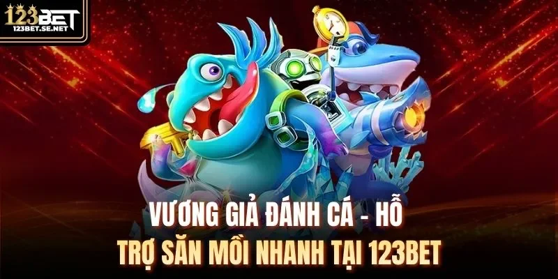 Vương Giả Đánh Cá - Hỗ Trợ Săn Mồi Nhanh Tại 123Bet