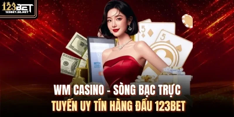 WM Casino – Sòng Bạc Trực Tuyến Uy Tín Hàng Đầu 123Bet